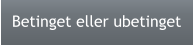 Betinget eller ubetinget