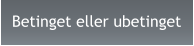 Betinget eller ubetinget